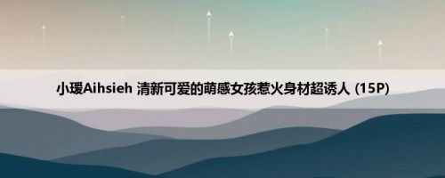 小瑷Aihsieh 清新可爱的萌感女孩惹火身材超诱人 (15P)