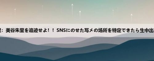 美谷朱里：美谷朱里を追迹せよ！！SNSにのせた写メの场所を特定できたら生中出しご褒...