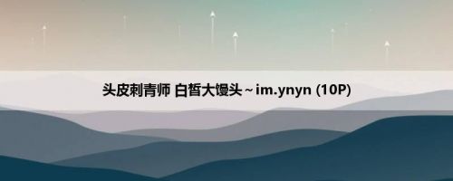 头皮刺青师 白皙大馒头～im.ynyn (10P)