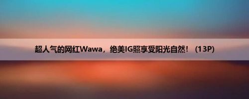 超人气的网红Wawa，绝美IG照享受阳光自然！ (13P)